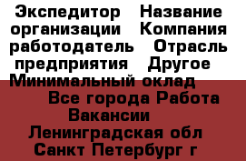 Экспедитор › Название организации ­ Компания-работодатель › Отрасль предприятия ­ Другое › Минимальный оклад ­ 20 000 - Все города Работа » Вакансии   . Ленинградская обл.,Санкт-Петербург г.